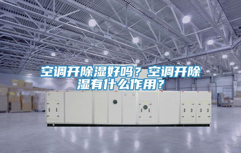 空調開除濕好嗎？空調開除濕有什么作用？