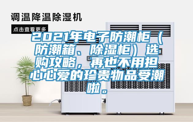 2021年電子防潮柜（防潮箱、除濕柜）選購攻略，再也不用擔心心愛的珍貴物品受潮啦。