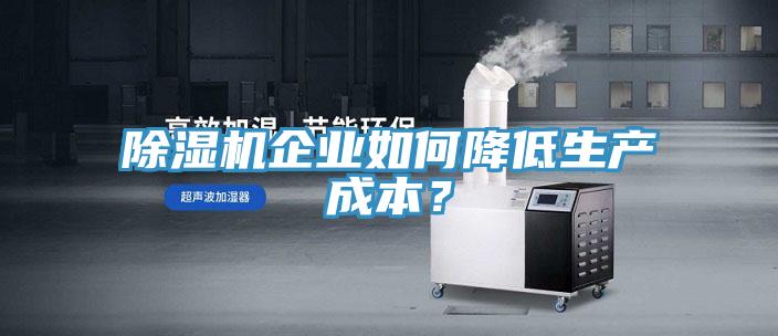 除濕機企業如何降低生產成本？