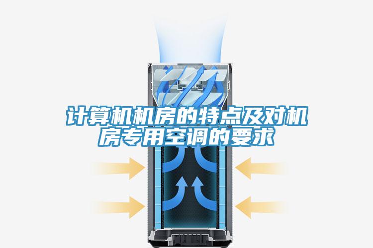 計(jì)算機(jī)機(jī)房的特點(diǎn)及對(duì)機(jī)房專(zhuān)用空調(diào)的要求