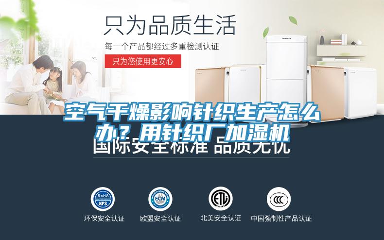 空氣干燥影響針織生產怎么辦？用針織廠加濕機