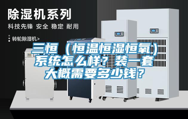 三恒（恒溫恒濕恒氧）系統(tǒng)怎么樣？裝一套大概需要多少錢？