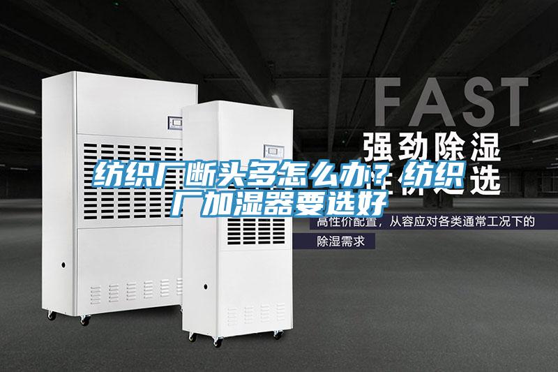 紡織廠斷頭多怎么辦？紡織廠加濕器要選好