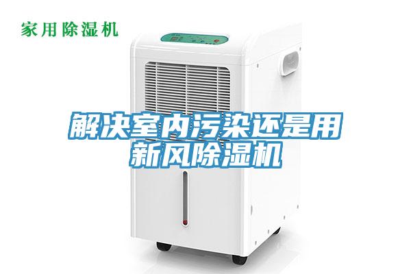 解決室內(nèi)污染還是用新風(fēng)除濕機(jī)
