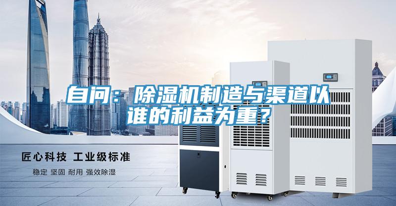 自問：除濕機制造與渠道以誰的利益為重？