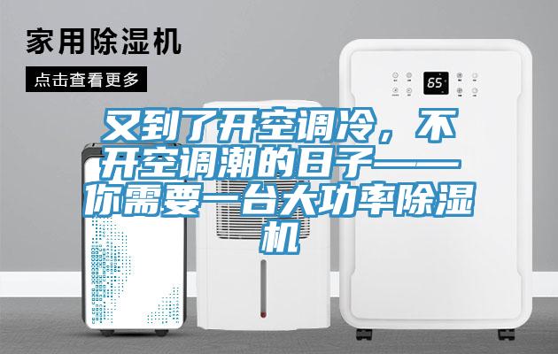 又到了開空調冷,不開空調潮的日子——你需要一臺大功率除濕機