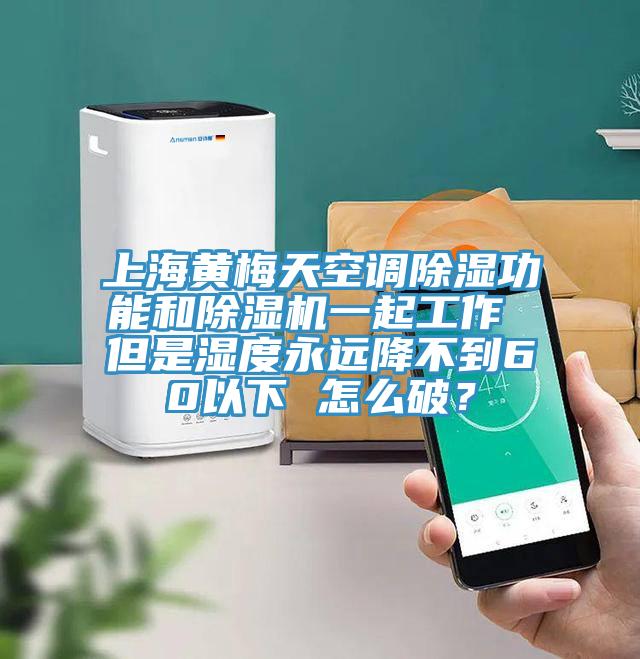 上海黃梅天空調除濕功能和除濕機一起工作 但是濕度永遠降不到60以下 怎么破？