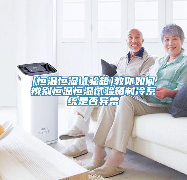 [恒溫恒濕試驗(yàn)箱]教你如何辨別恒溫恒濕試驗(yàn)箱制冷系統(tǒng)是否異常