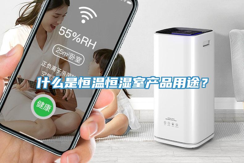 什么是恒溫恒濕室產品用途？