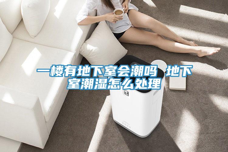 一樓有地下室會潮嗎 地下室潮濕怎么處理
