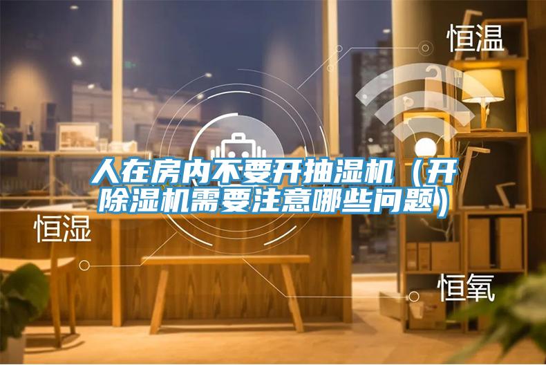 人在房內不要開抽濕機(開除濕機需要注意哪些問題)