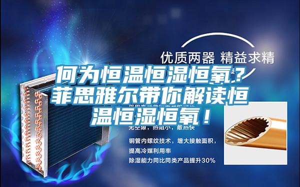 何為恒溫恒濕恒氧？菲思雅爾帶你解讀恒溫恒濕恒氧！