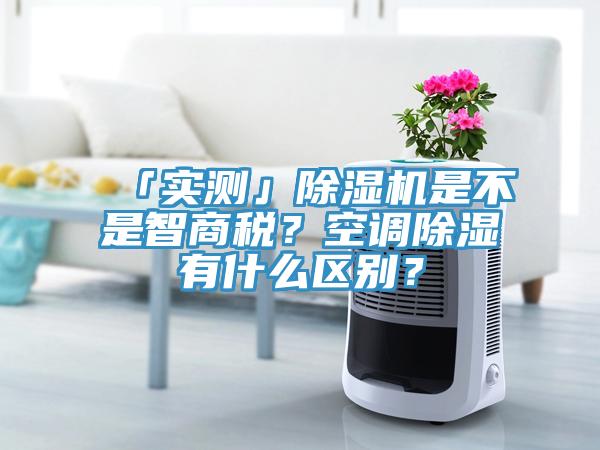 「實測」除濕機是不是智商稅？空調除濕有什么區別？