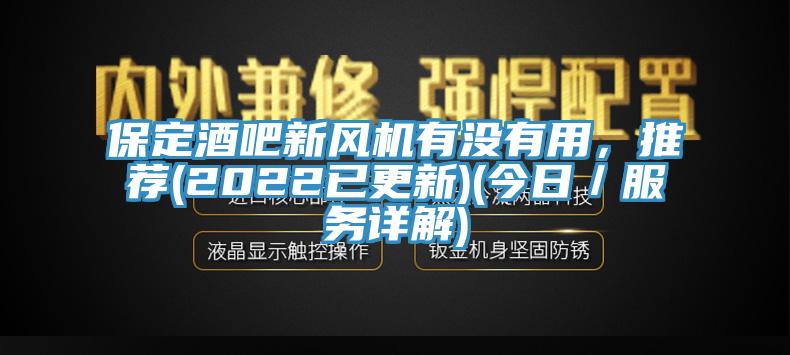 保定酒吧新風機有沒有用,推薦(2022已更新)(今日/服務詳解)