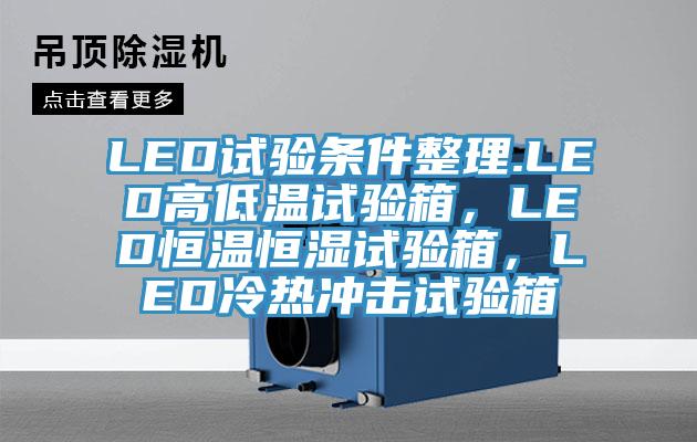 LED試驗(yàn)條件整理.LED高低溫試驗(yàn)箱,LED恒溫恒濕試驗(yàn)箱,LED冷熱沖擊試驗(yàn)箱