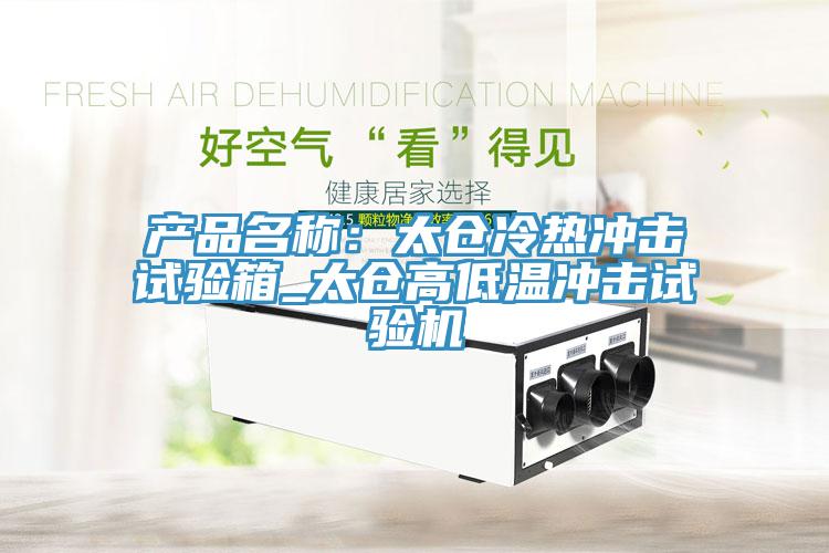 產(chǎn)品名稱:太倉(cāng)冷熱沖擊試驗(yàn)箱_太倉(cāng)高低溫沖擊試驗(yàn)機(jī)
