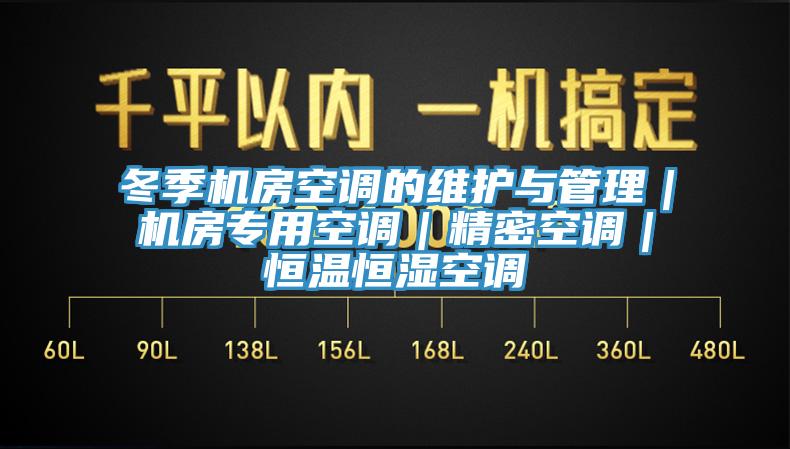 冬季機房空調的維護與管理｜機房專用空調｜精密空調｜恒溫恒濕空調