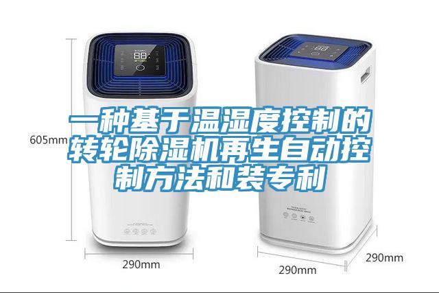 一種基于溫濕度控制的轉(zhuǎn)輪除濕機(jī)再生自動控制方法和裝專利