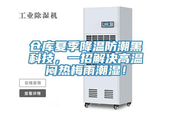 倉(cāng)庫(kù)夏季降溫防潮黑科技,一招解決高溫悶熱梅雨潮濕!
