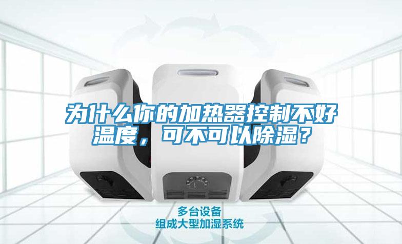 為什么你的加熱器控制不好溫度，可不可以除濕？