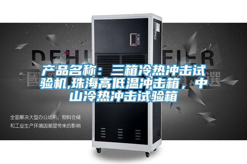 產(chǎn)品名稱:三箱冷熱沖擊試驗(yàn)機(jī),珠海高低溫沖擊箱,中山冷熱沖擊試驗(yàn)箱