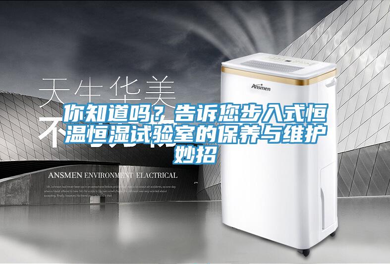 你知道嗎？告訴您步入式恒溫恒濕試驗(yàn)室的保養(yǎng)與維護(hù)妙招