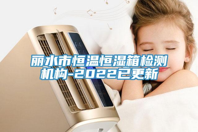 麗水市恒溫恒濕箱檢測機構-2022已更新