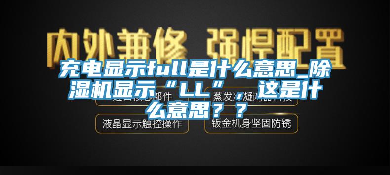 充電顯示full是什么意思_除濕機顯示“LL”,這是什么意思??