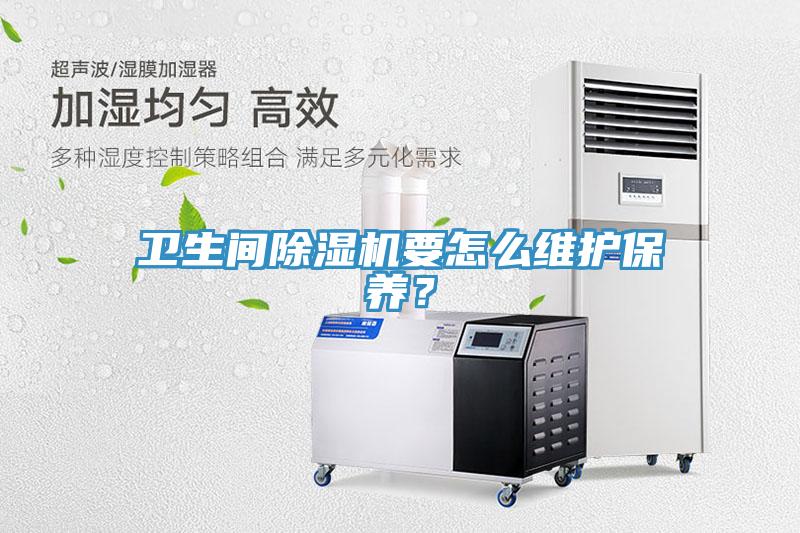 衛(wèi)生間除濕機(jī)要怎么維護(hù)保養(yǎng)？