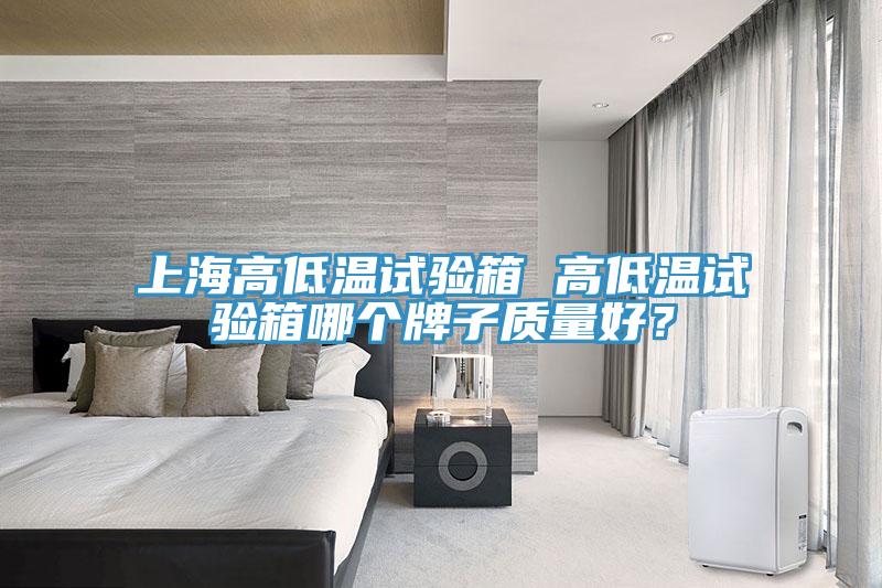 上海高低溫試驗箱 高低溫試驗箱哪個牌子質(zhì)量好？