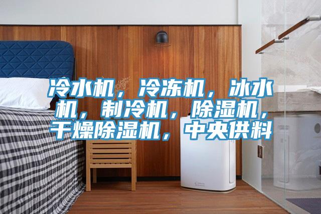 冷水機,冷凍機,冰水機,制冷機,除濕機,干燥除濕機,中央供料