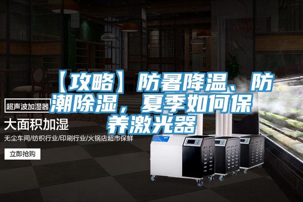 【攻略】防暑降溫、防潮除濕,夏季如何保養激光器