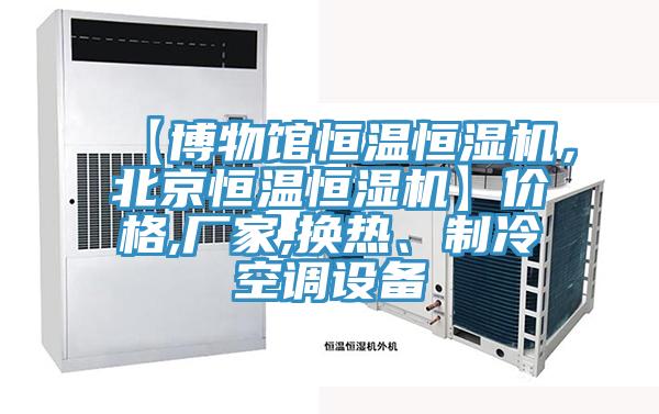 【博物館恒溫恒濕機，北京恒溫恒濕機】價格,廠家,換熱、制冷空調設備