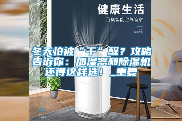 冬天怕被“干”醒？攻略告訴你：加濕器和除濕機(jī)還得這樣選！_重復(fù)