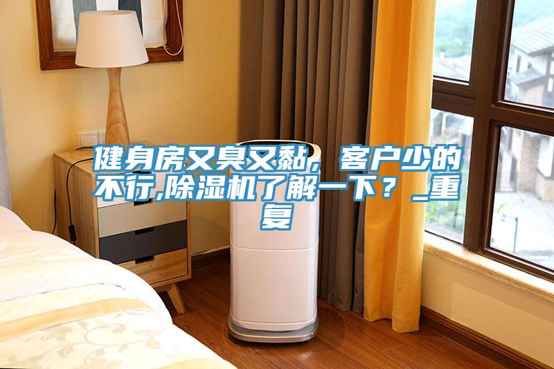 健身房又臭又黏，客戶少的不行,除濕機(jī)了解一下？_重復(fù)