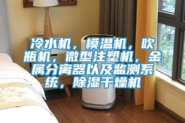 冷水機,模溫機,吹瓶機,微型注塑機,金屬分離器以及監(jiān)測系統(tǒng),除濕干燥機