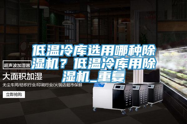 低溫冷庫選用哪種除濕機？低溫冷庫用除濕機_重復