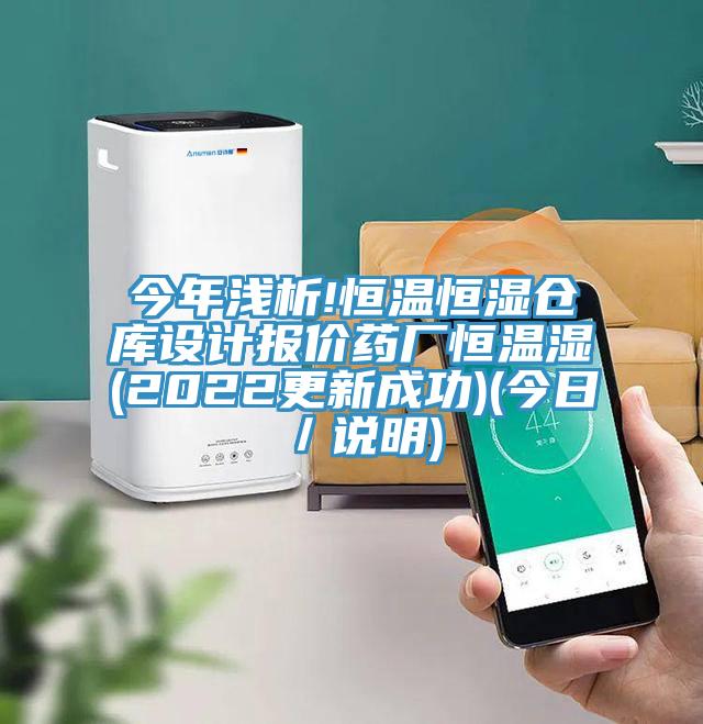 今年淺析!恒溫恒濕倉(cāng)庫(kù)設(shè)計(jì)報(bào)價(jià)藥廠恒溫濕(2022更新成功)(今日/說明)