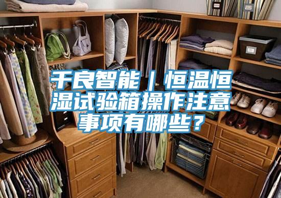 千良智能｜恒溫恒濕試驗箱操作注意事項有哪些？
