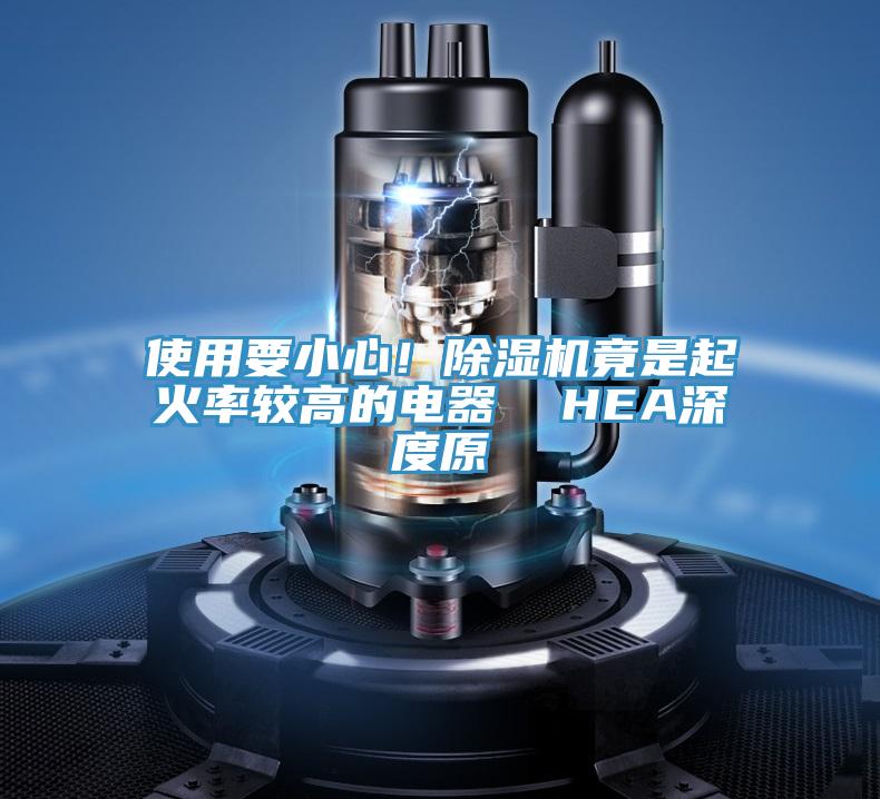 使用要小心！除濕機(jī)竟是起火率較高的電器  HEA深度原