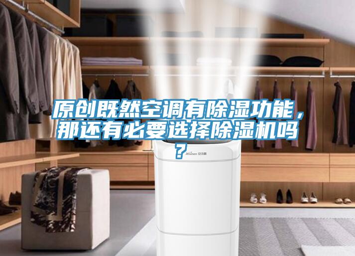 原創既然空調有除濕功能，那還有必要選擇除濕機嗎？