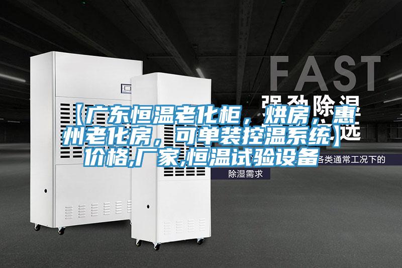 【廣東恒溫老化柜,烘房,惠州老化房,可單裝控溫系統(tǒng)】?jī)r(jià)格,廠家,恒溫試驗(yàn)設(shè)備
