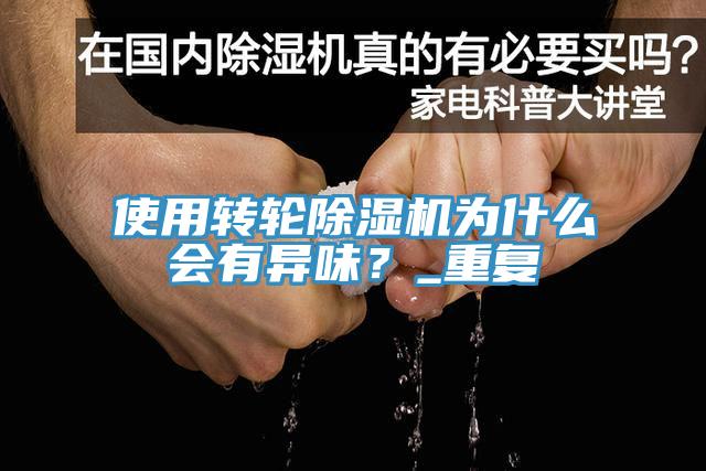 使用轉輪除濕機為什么會有異味？_重復