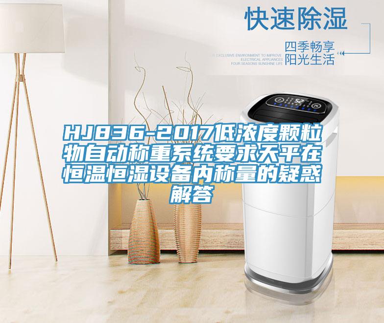 HJ836-2017低濃度顆粒物自動稱重系統要求天平在恒溫恒濕設備內稱量的疑惑解答