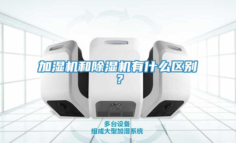 加濕機和除濕機有什么區(qū)別？