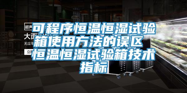 可程序恒溫恒濕試驗箱使用方法的誤區 恒溫恒濕試驗箱技術指標