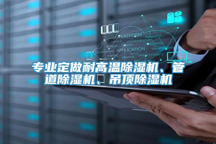 專業(yè)定做耐高溫除濕機(jī)、管道除濕機(jī)、吊頂除濕機(jī)