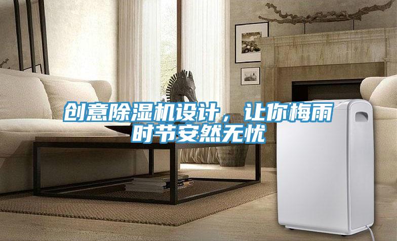 創(chuàng)意除濕機(jī)設(shè)計(jì)，讓你梅雨時(shí)節(jié)安然無(wú)憂