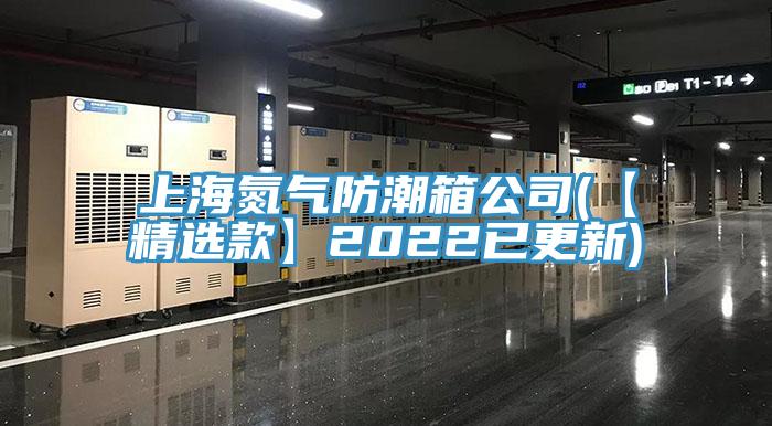上海氮氣防潮箱公司(【精選款】2022已更新)