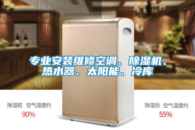 專業(yè)安裝維修空調(diào)、除濕機(jī)、熱水器、太陽能、冷庫